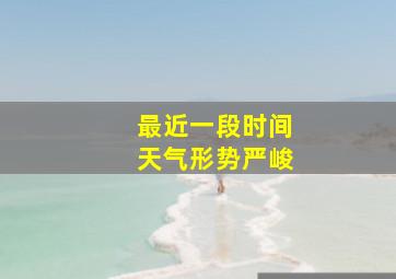 最近一段时间天气形势严峻