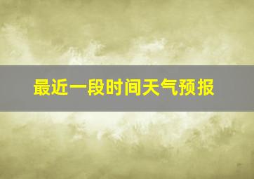 最近一段时间天气预报