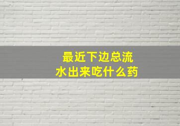 最近下边总流水出来吃什么药