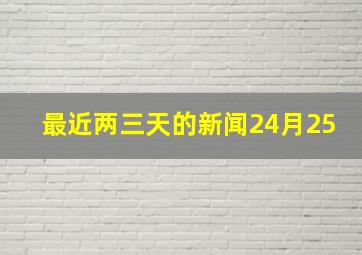 最近两三天的新闻24月25