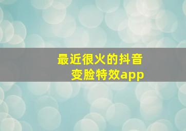 最近很火的抖音变脸特效app