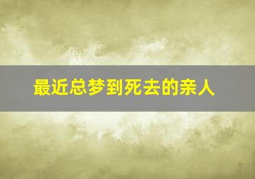 最近总梦到死去的亲人