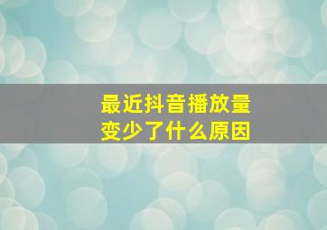 最近抖音播放量变少了什么原因