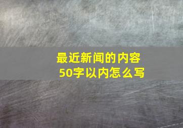 最近新闻的内容50字以内怎么写