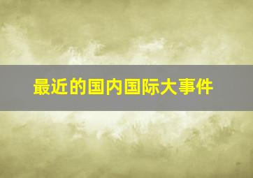 最近的国内国际大事件