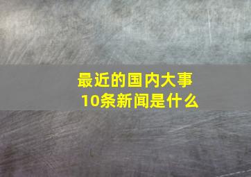 最近的国内大事10条新闻是什么