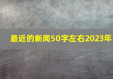 最近的新闻50字左右2023年