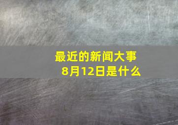 最近的新闻大事8月12日是什么