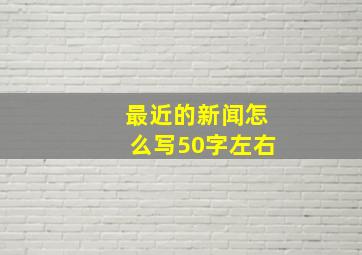 最近的新闻怎么写50字左右