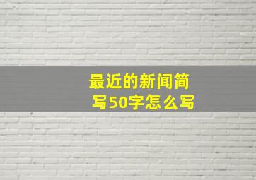 最近的新闻简写50字怎么写