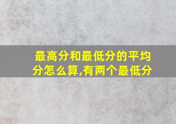 最高分和最低分的平均分怎么算,有两个最低分