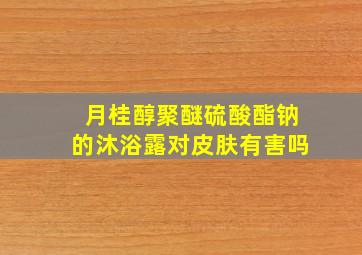 月桂醇聚醚硫酸酯钠的沐浴露对皮肤有害吗