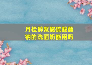 月桂醇聚醚硫酸酯钠的洗面奶能用吗