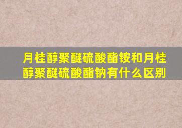 月桂醇聚醚硫酸酯铵和月桂醇聚醚硫酸酯钠有什么区别