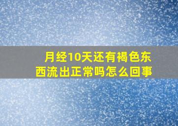 月经10天还有褐色东西流出正常吗怎么回事