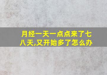 月经一天一点点来了七八天,又开始多了怎么办