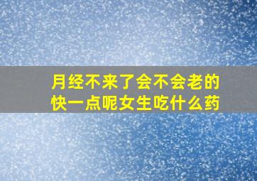 月经不来了会不会老的快一点呢女生吃什么药