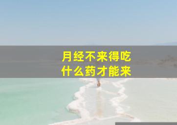 月经不来得吃什么药才能来