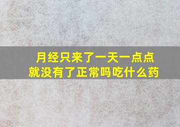 月经只来了一天一点点就没有了正常吗吃什么药