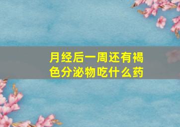 月经后一周还有褐色分泌物吃什么药