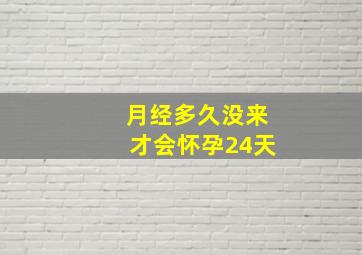 月经多久没来才会怀孕24天