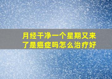 月经干净一个星期又来了是癌症吗怎么治疗好