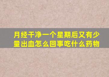 月经干净一个星期后又有少量出血怎么回事吃什么药物