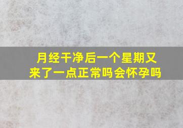 月经干净后一个星期又来了一点正常吗会怀孕吗