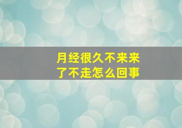 月经很久不来来了不走怎么回事