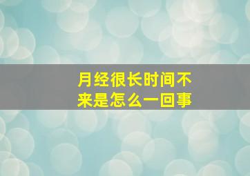 月经很长时间不来是怎么一回事