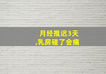 月经推迟3天,乳房碰了会痛