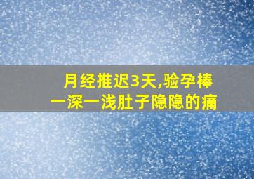 月经推迟3天,验孕棒一深一浅肚子隐隐的痛