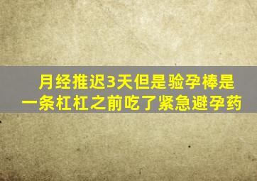 月经推迟3天但是验孕棒是一条杠杠之前吃了紧急避孕药