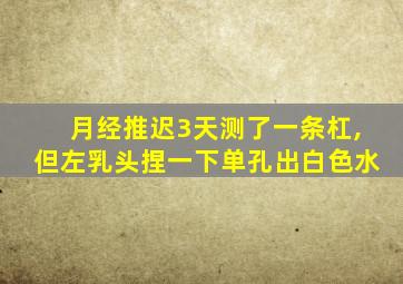 月经推迟3天测了一条杠,但左乳头捏一下单孔出白色水