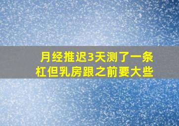 月经推迟3天测了一条杠但乳房跟之前要大些