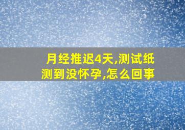 月经推迟4天,测试纸测到没怀孕,怎么回事