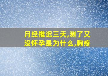 月经推迟三天,测了又没怀孕是为什么,胸疼