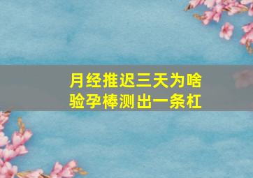 月经推迟三天为啥验孕棒测出一条杠