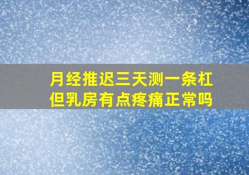 月经推迟三天测一条杠但乳房有点疼痛正常吗