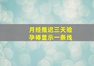 月经推迟三天验孕棒显示一条线