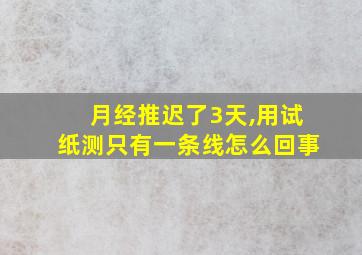 月经推迟了3天,用试纸测只有一条线怎么回事