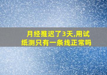 月经推迟了3天,用试纸测只有一条线正常吗