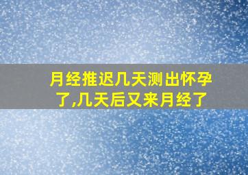 月经推迟几天测出怀孕了,几天后又来月经了