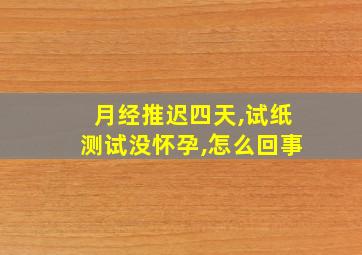 月经推迟四天,试纸测试没怀孕,怎么回事