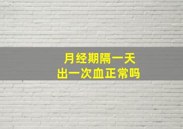 月经期隔一天出一次血正常吗