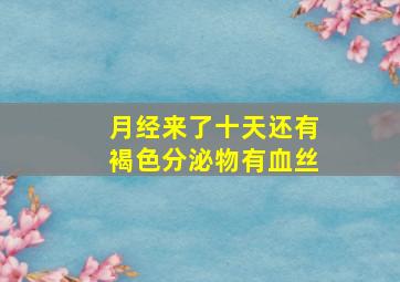 月经来了十天还有褐色分泌物有血丝