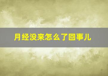 月经没来怎么了回事儿