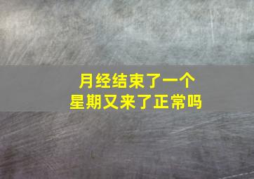 月经结束了一个星期又来了正常吗