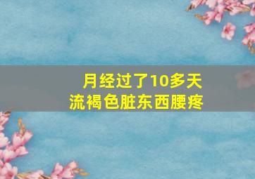 月经过了10多天流褐色脏东西腰疼