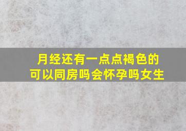 月经还有一点点褐色的可以同房吗会怀孕吗女生